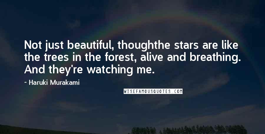 Haruki Murakami Quotes: Not just beautiful, thoughthe stars are like the trees in the forest, alive and breathing. And they're watching me.