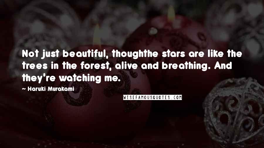 Haruki Murakami Quotes: Not just beautiful, thoughthe stars are like the trees in the forest, alive and breathing. And they're watching me.