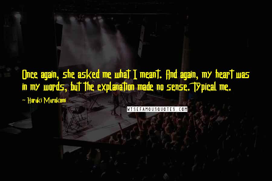 Haruki Murakami Quotes: Once again, she asked me what I meant. And again, my heart was in my words, but the explanation made no sense. Typical me.