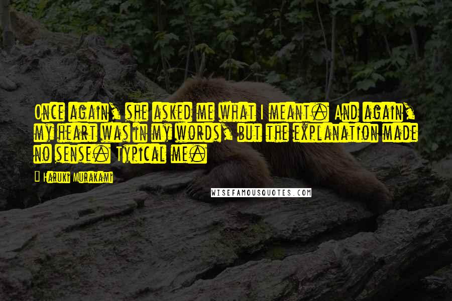 Haruki Murakami Quotes: Once again, she asked me what I meant. And again, my heart was in my words, but the explanation made no sense. Typical me.