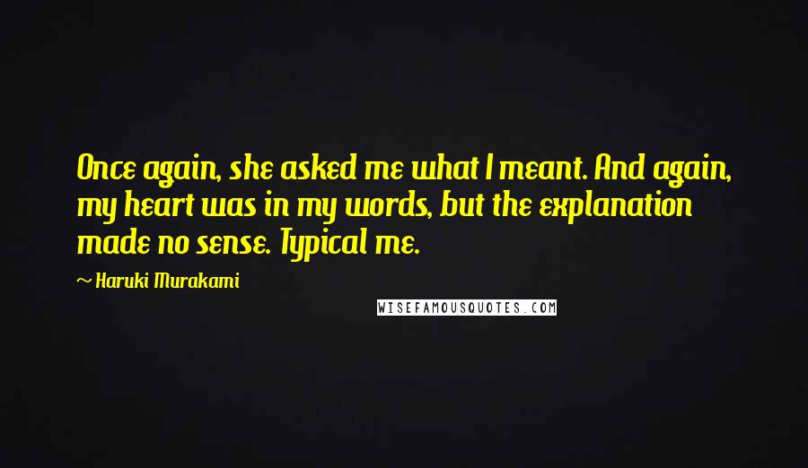 Haruki Murakami Quotes: Once again, she asked me what I meant. And again, my heart was in my words, but the explanation made no sense. Typical me.