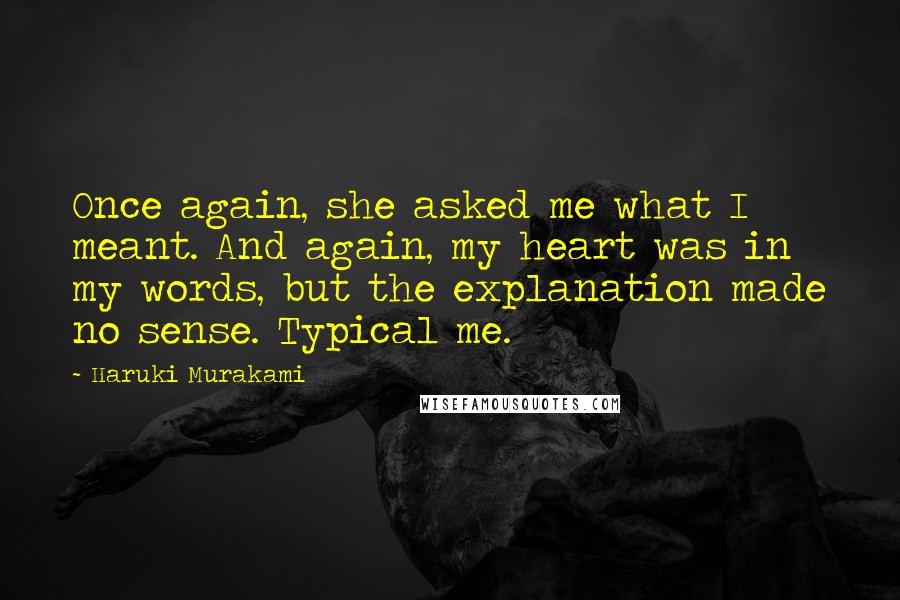 Haruki Murakami Quotes: Once again, she asked me what I meant. And again, my heart was in my words, but the explanation made no sense. Typical me.