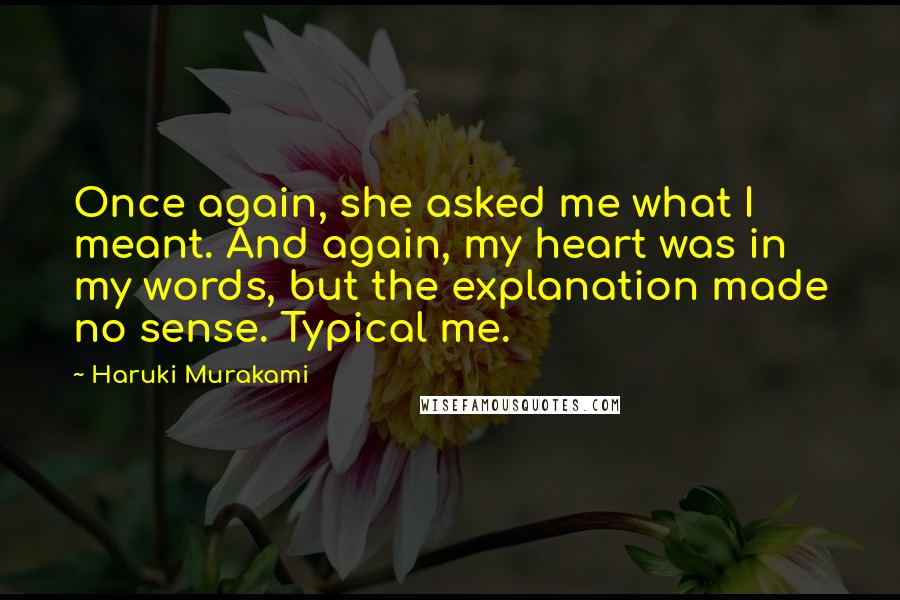 Haruki Murakami Quotes: Once again, she asked me what I meant. And again, my heart was in my words, but the explanation made no sense. Typical me.