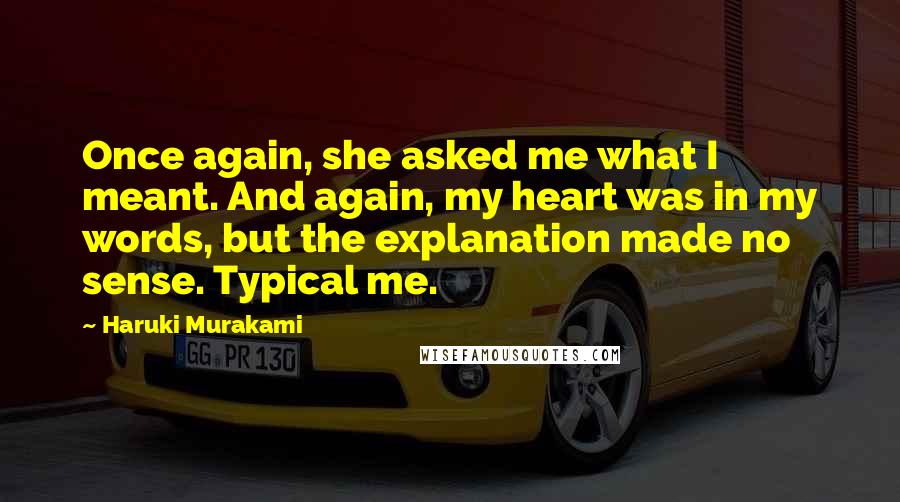 Haruki Murakami Quotes: Once again, she asked me what I meant. And again, my heart was in my words, but the explanation made no sense. Typical me.