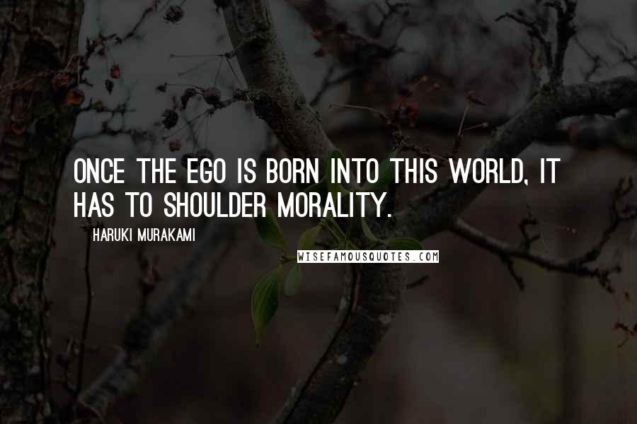 Haruki Murakami Quotes: Once the ego is born into this world, it has to shoulder morality.