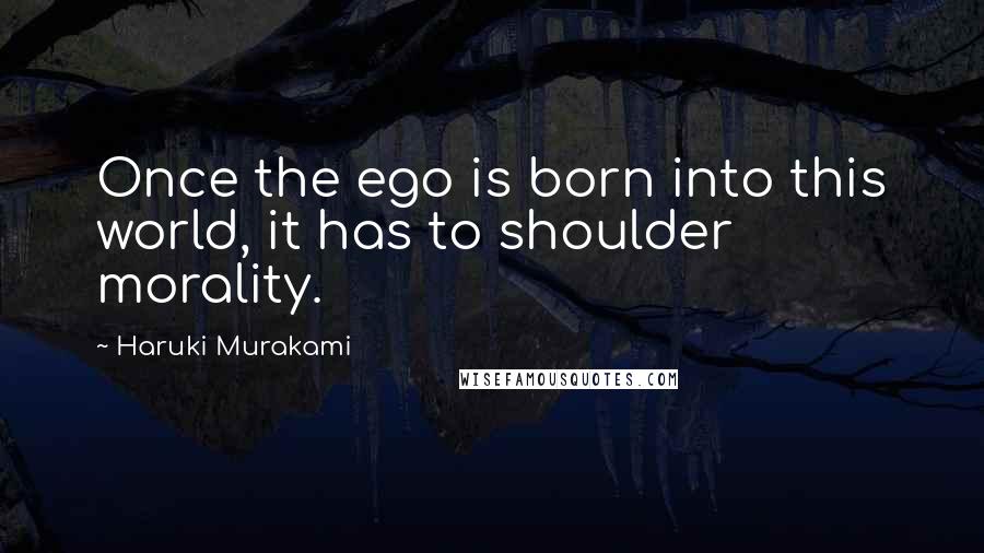 Haruki Murakami Quotes: Once the ego is born into this world, it has to shoulder morality.