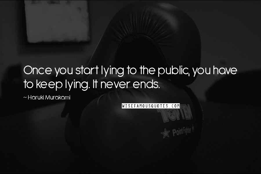 Haruki Murakami Quotes: Once you start lying to the public, you have to keep lying. It never ends.