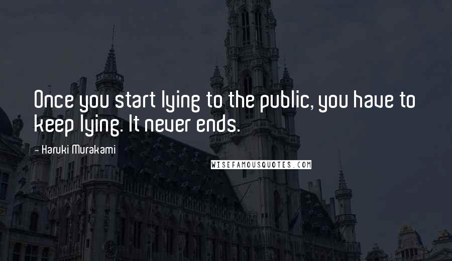 Haruki Murakami Quotes: Once you start lying to the public, you have to keep lying. It never ends.