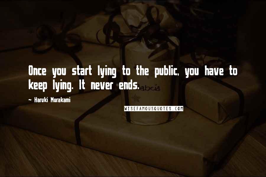 Haruki Murakami Quotes: Once you start lying to the public, you have to keep lying. It never ends.