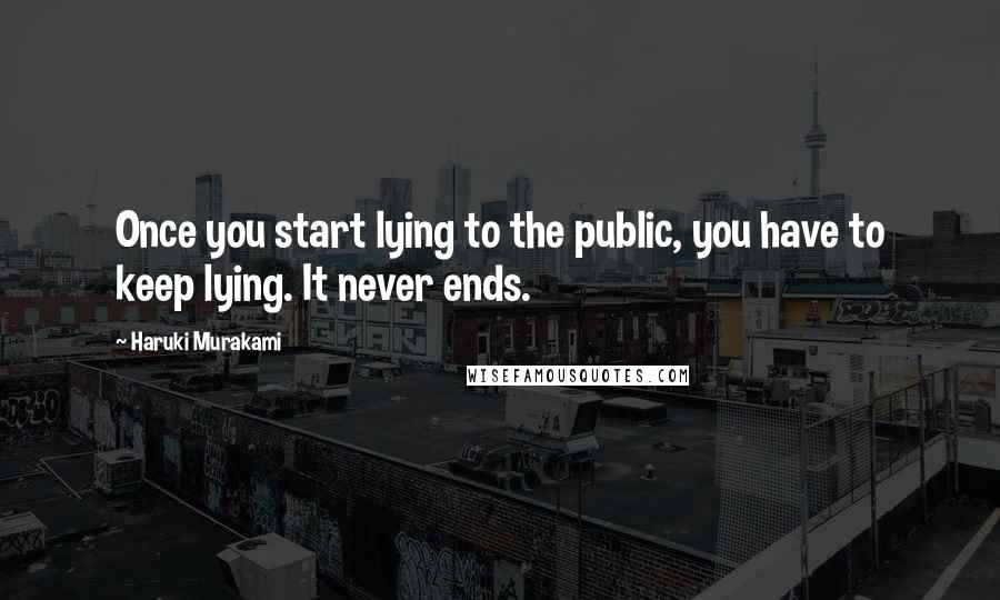 Haruki Murakami Quotes: Once you start lying to the public, you have to keep lying. It never ends.