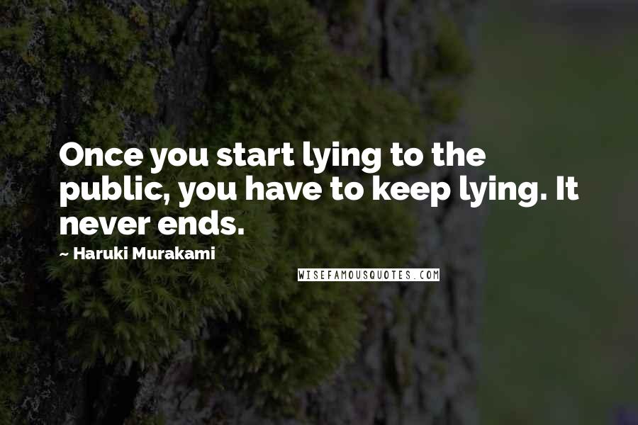 Haruki Murakami Quotes: Once you start lying to the public, you have to keep lying. It never ends.