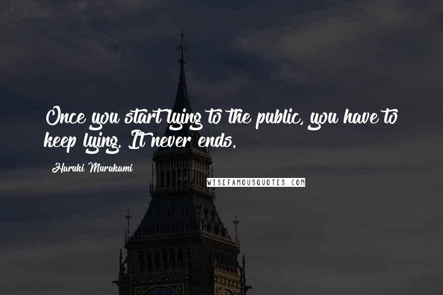 Haruki Murakami Quotes: Once you start lying to the public, you have to keep lying. It never ends.