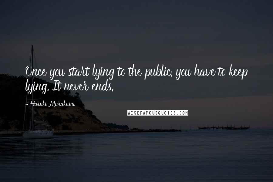 Haruki Murakami Quotes: Once you start lying to the public, you have to keep lying. It never ends.