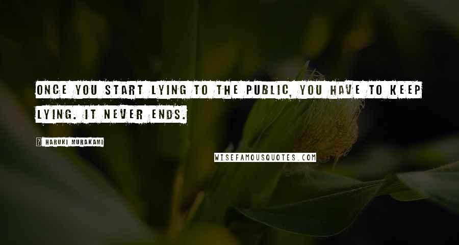 Haruki Murakami Quotes: Once you start lying to the public, you have to keep lying. It never ends.