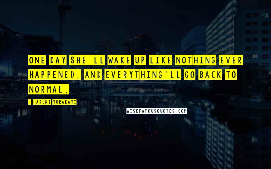 Haruki Murakami Quotes: one day she'll wake up like nothing ever happened, and everything'll go back to normal.