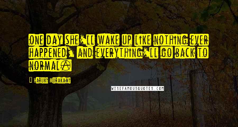 Haruki Murakami Quotes: one day she'll wake up like nothing ever happened, and everything'll go back to normal.