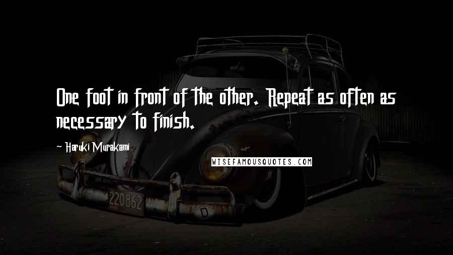 Haruki Murakami Quotes: One foot in front of the other. Repeat as often as necessary to finish.