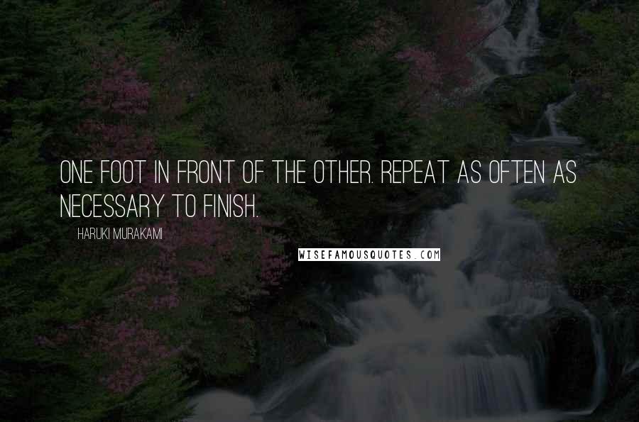 Haruki Murakami Quotes: One foot in front of the other. Repeat as often as necessary to finish.
