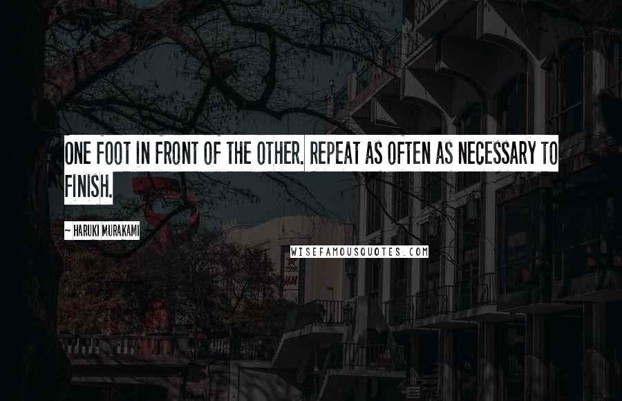 Haruki Murakami Quotes: One foot in front of the other. Repeat as often as necessary to finish.
