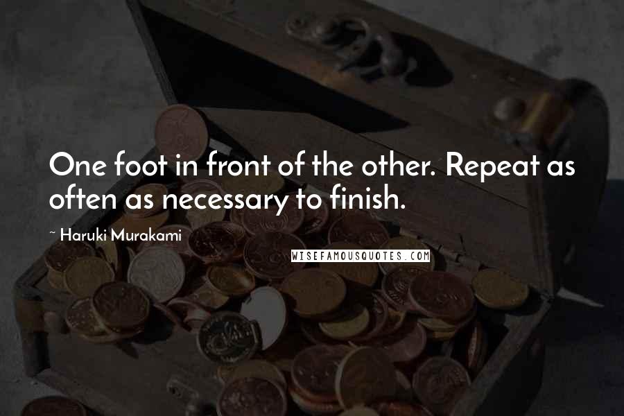 Haruki Murakami Quotes: One foot in front of the other. Repeat as often as necessary to finish.