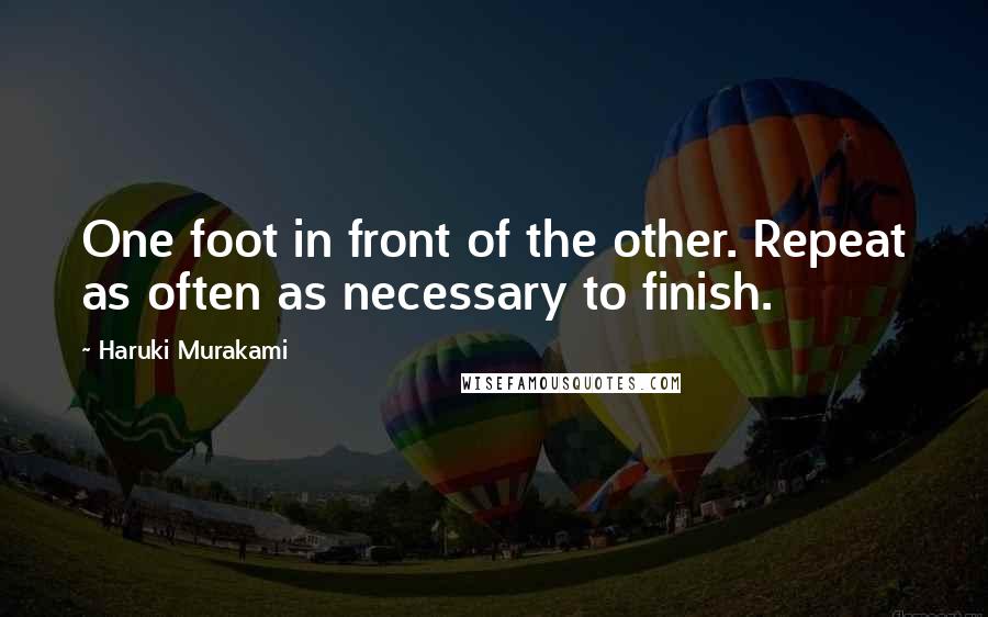 Haruki Murakami Quotes: One foot in front of the other. Repeat as often as necessary to finish.