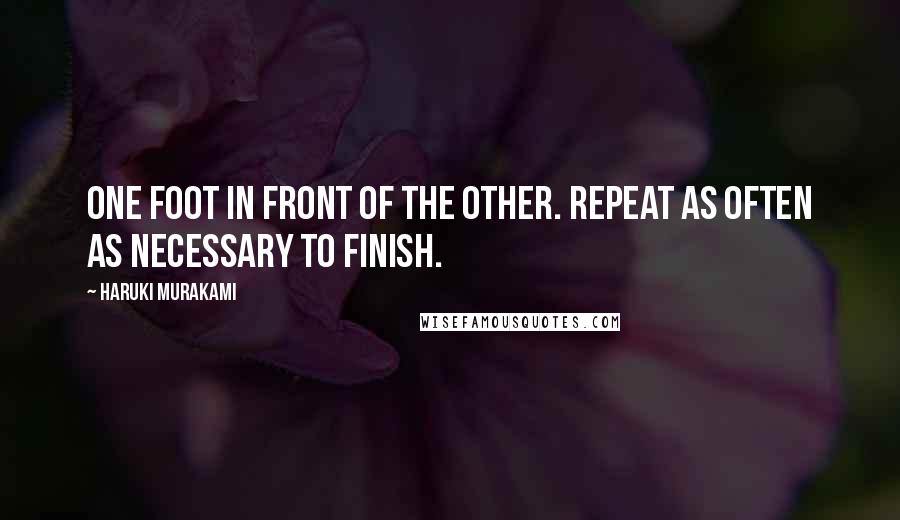 Haruki Murakami Quotes: One foot in front of the other. Repeat as often as necessary to finish.