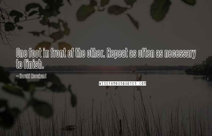 Haruki Murakami Quotes: One foot in front of the other. Repeat as often as necessary to finish.