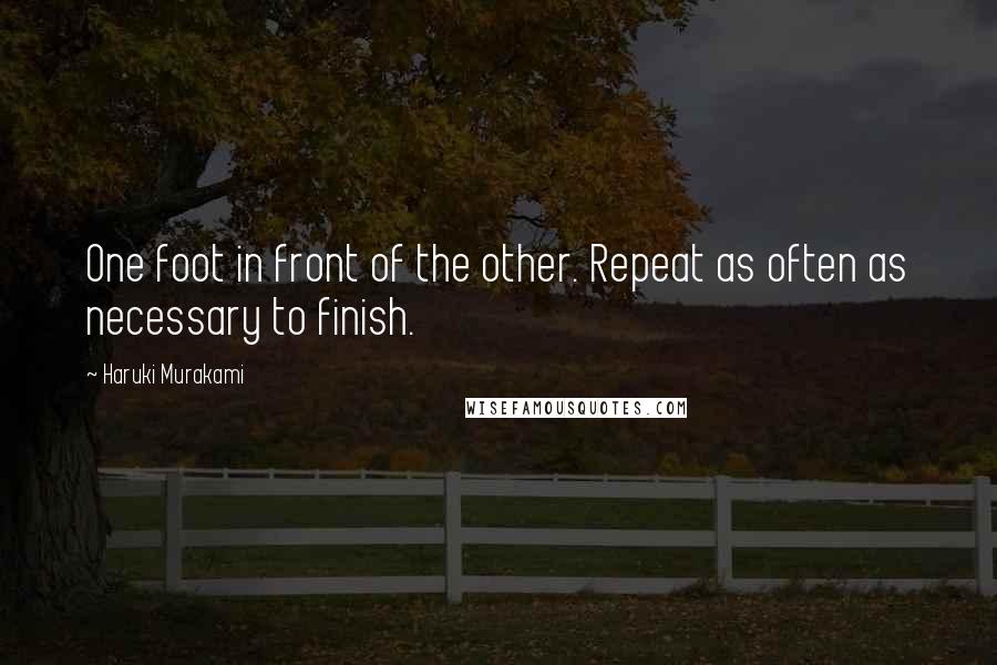 Haruki Murakami Quotes: One foot in front of the other. Repeat as often as necessary to finish.