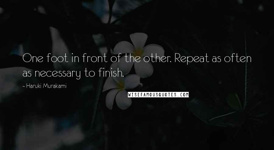 Haruki Murakami Quotes: One foot in front of the other. Repeat as often as necessary to finish.