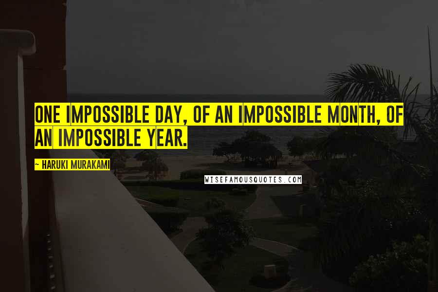 Haruki Murakami Quotes: One impossible day, of an impossible month, of an impossible year.