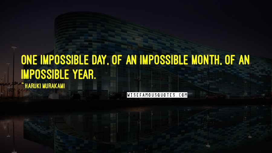 Haruki Murakami Quotes: One impossible day, of an impossible month, of an impossible year.