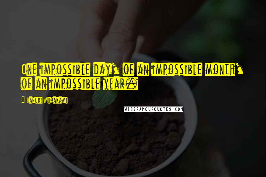 Haruki Murakami Quotes: One impossible day, of an impossible month, of an impossible year.