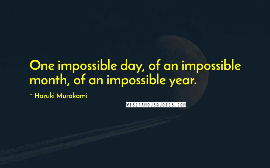 Haruki Murakami Quotes: One impossible day, of an impossible month, of an impossible year.
