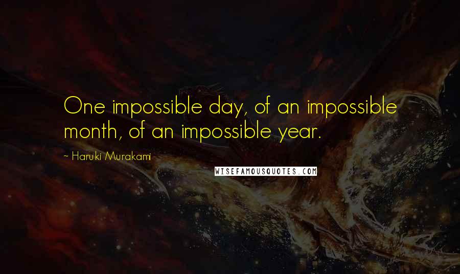 Haruki Murakami Quotes: One impossible day, of an impossible month, of an impossible year.