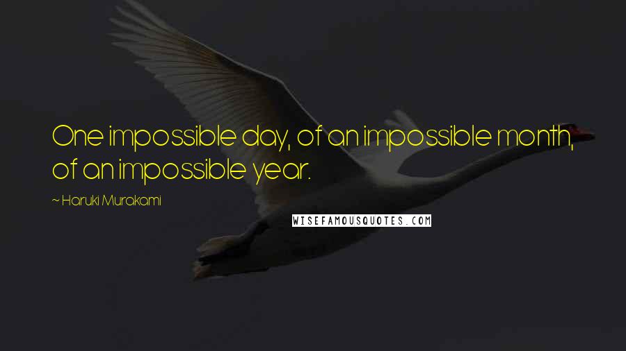 Haruki Murakami Quotes: One impossible day, of an impossible month, of an impossible year.
