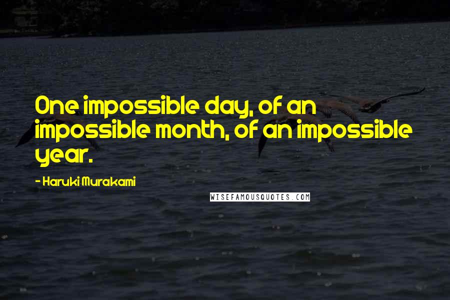 Haruki Murakami Quotes: One impossible day, of an impossible month, of an impossible year.