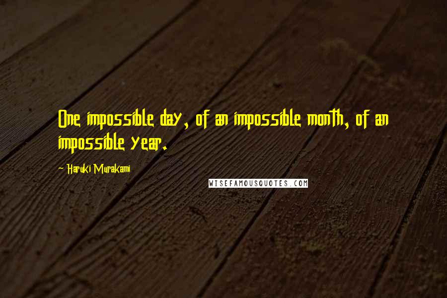 Haruki Murakami Quotes: One impossible day, of an impossible month, of an impossible year.