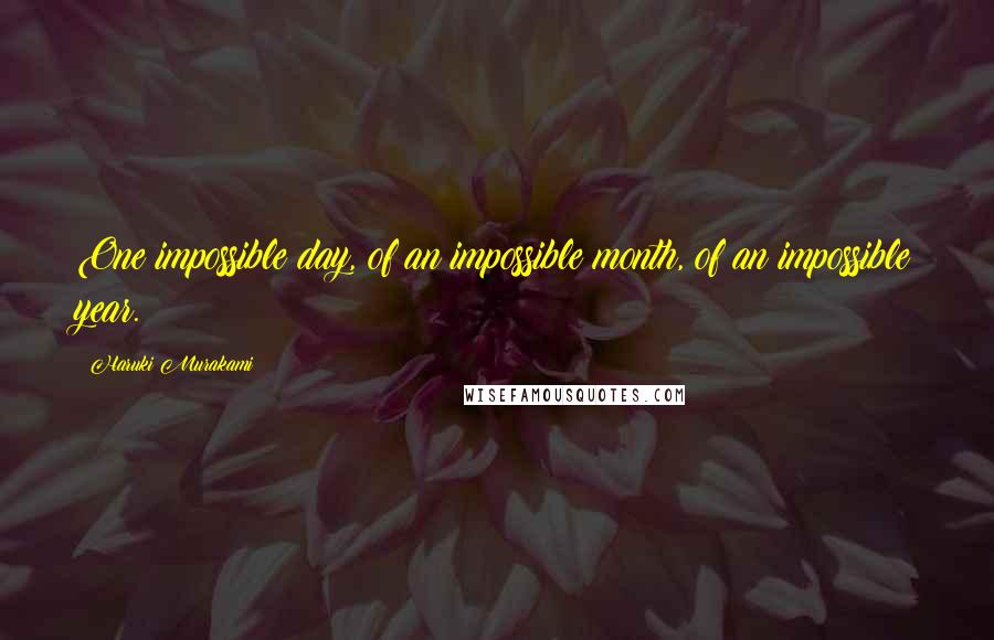 Haruki Murakami Quotes: One impossible day, of an impossible month, of an impossible year.