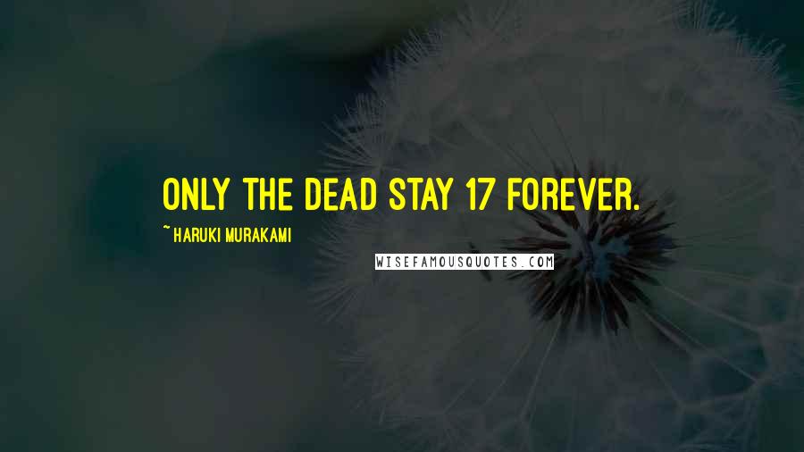Haruki Murakami Quotes: Only the dead stay 17 forever.