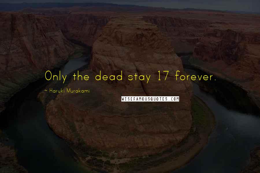 Haruki Murakami Quotes: Only the dead stay 17 forever.