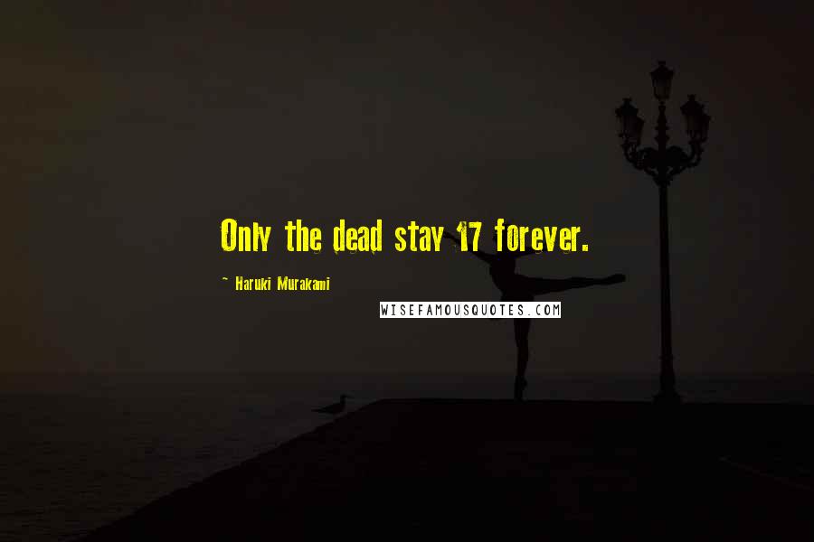 Haruki Murakami Quotes: Only the dead stay 17 forever.