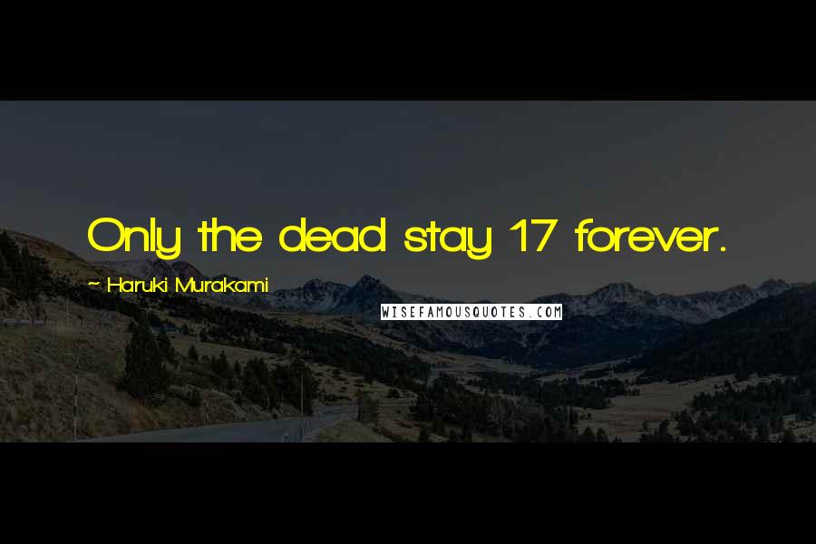 Haruki Murakami Quotes: Only the dead stay 17 forever.