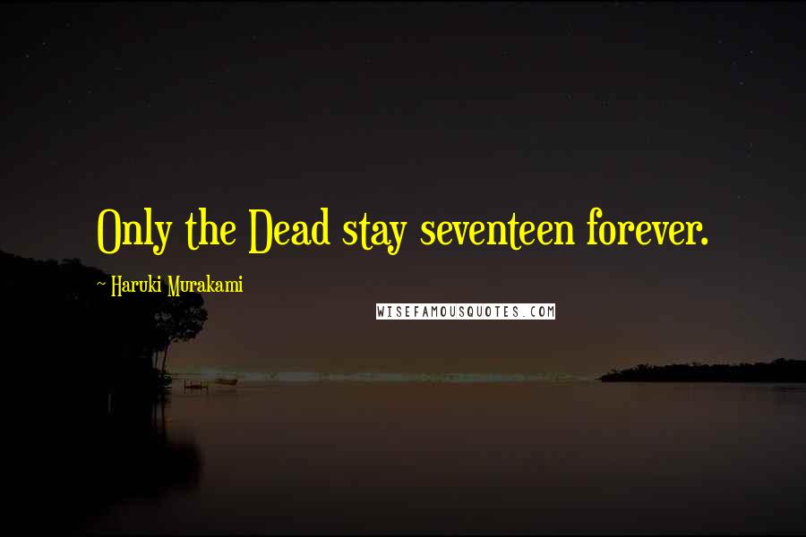 Haruki Murakami Quotes: Only the Dead stay seventeen forever.