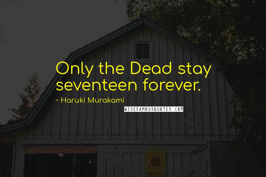 Haruki Murakami Quotes: Only the Dead stay seventeen forever.