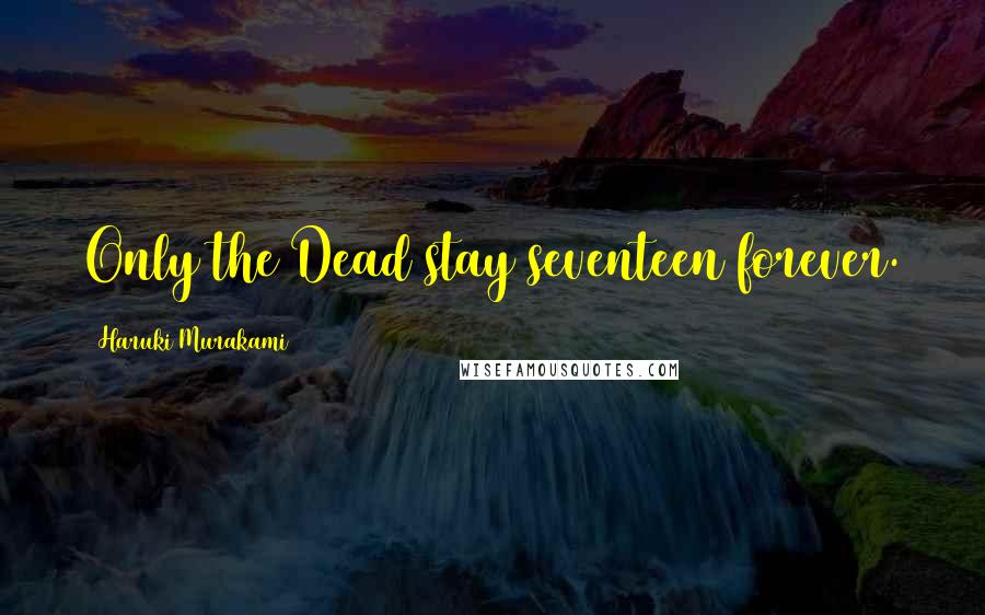 Haruki Murakami Quotes: Only the Dead stay seventeen forever.
