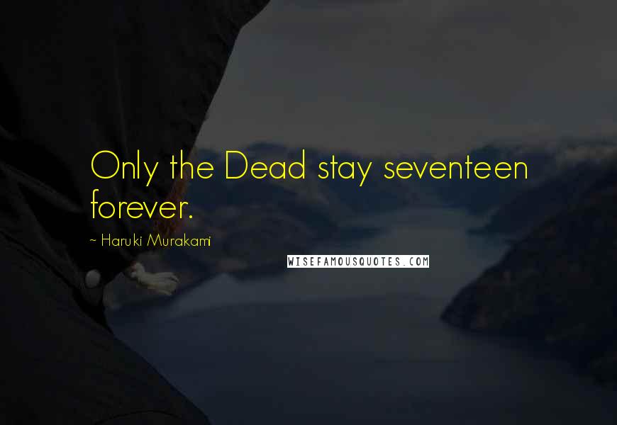 Haruki Murakami Quotes: Only the Dead stay seventeen forever.