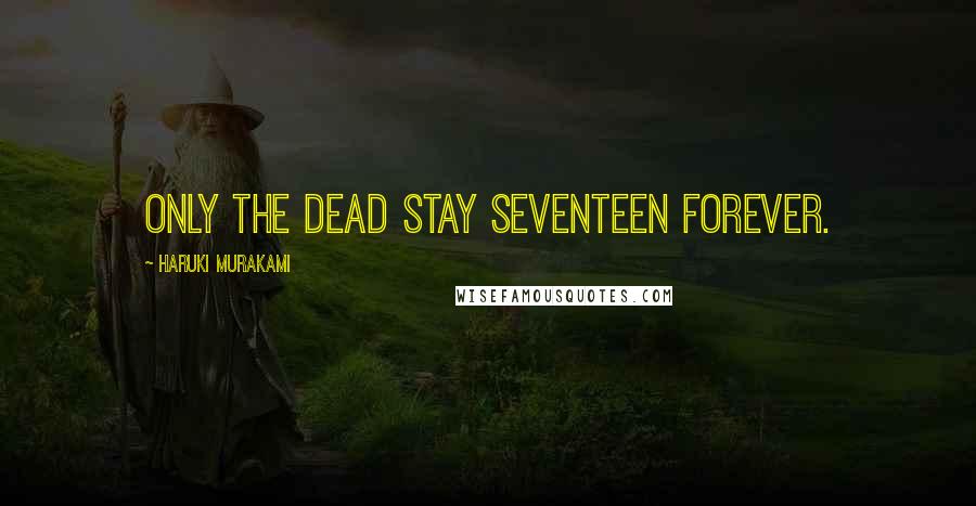 Haruki Murakami Quotes: Only the Dead stay seventeen forever.