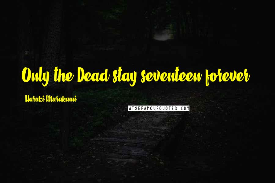Haruki Murakami Quotes: Only the Dead stay seventeen forever.