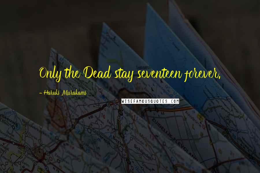 Haruki Murakami Quotes: Only the Dead stay seventeen forever.