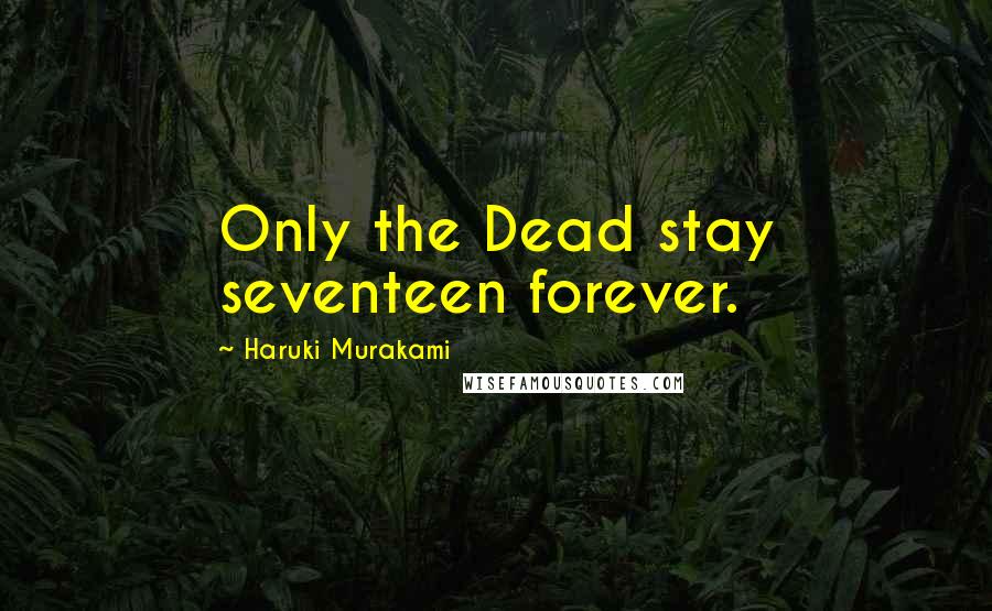 Haruki Murakami Quotes: Only the Dead stay seventeen forever.
